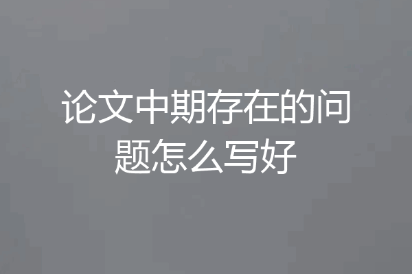 论文中期存在的问题怎么写好