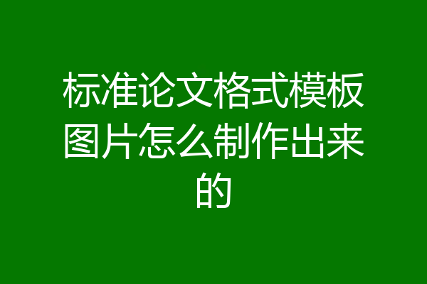 标准论文格式模板图片怎么制作出来的
