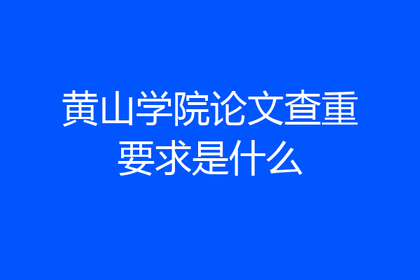 黄山学院论文查重要求是什么