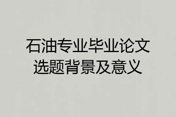 石油专业毕业论文选题背景及意义