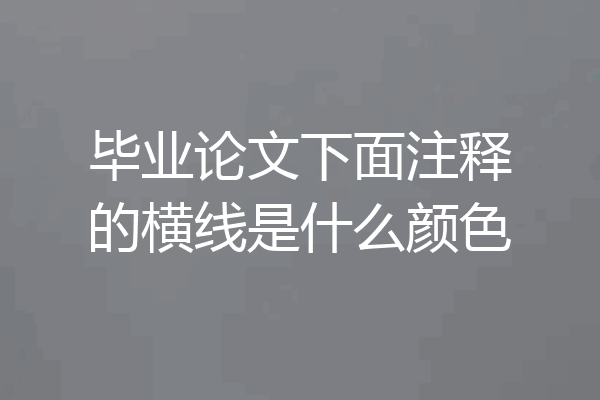 毕业论文下面注释的横线是什么颜色