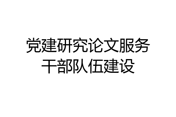 党建研究论文服务干部队伍建设