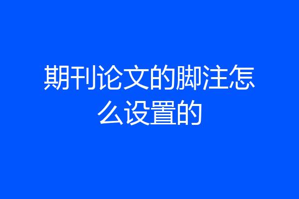 期刊论文的脚注怎么设置的