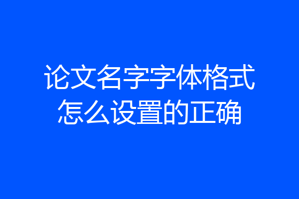 论文名字字体格式怎么设置的正确