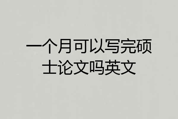一个月可以写完硕士论文吗英文