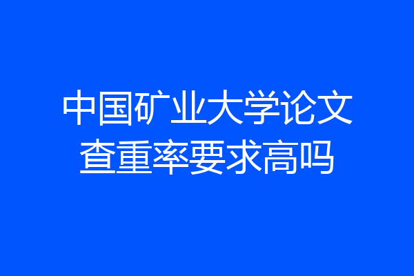 中国矿业大学论文查重率要求高吗