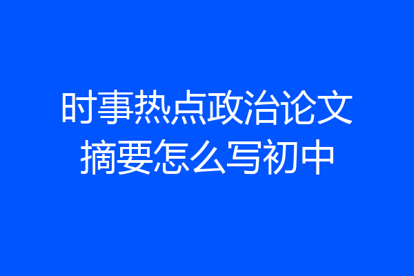 时事热点政治论文摘要怎么写初中