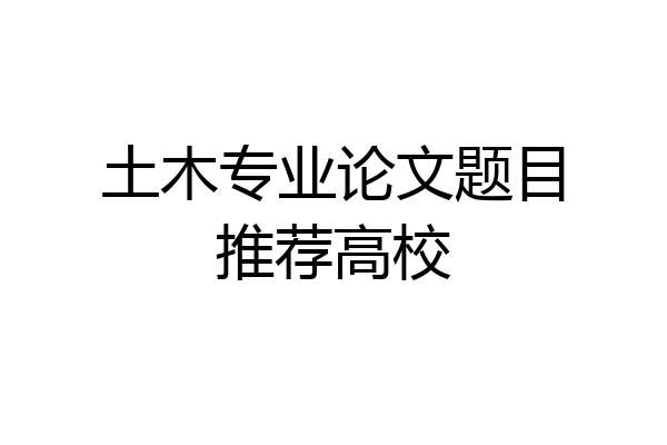 土木专业论文题目推荐高校