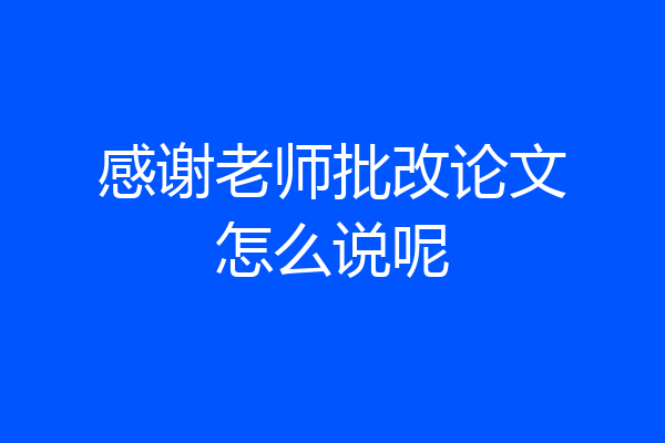 感谢老师批改论文怎么说呢