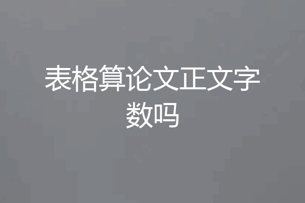 表格算论文正文字数吗