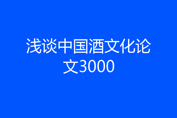 浅谈中国酒文化论文3000