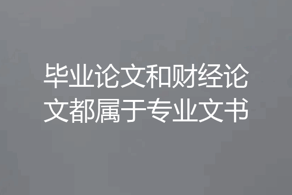 毕业论文和财经论文都属于专业文书