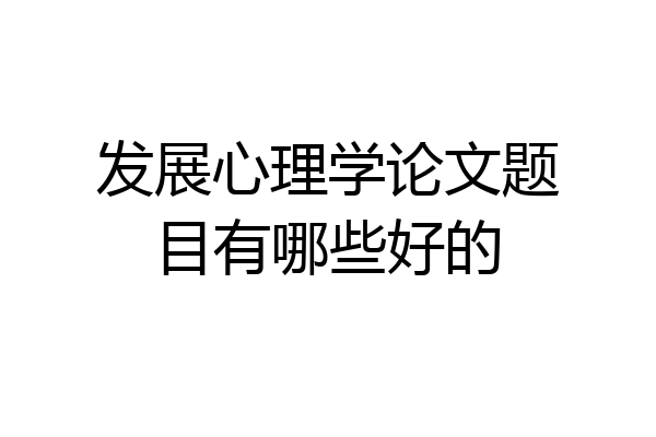 发展心理学论文题目有哪些好的