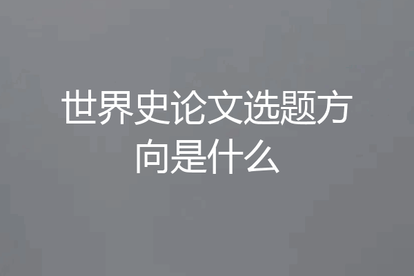 世界史论文选题方向是什么