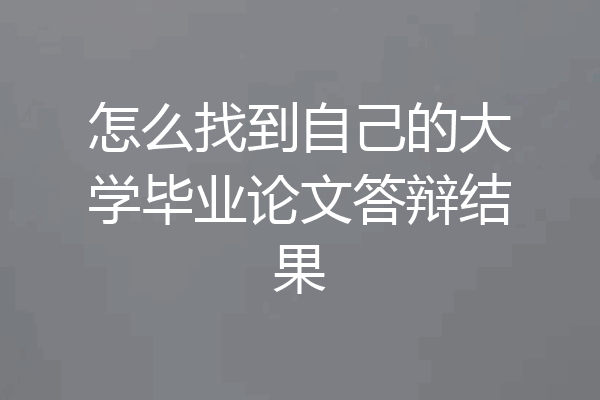 怎么找到自己的大学毕业论文答辩结果