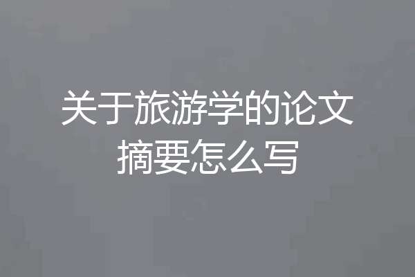 关于旅游学的论文摘要怎么写