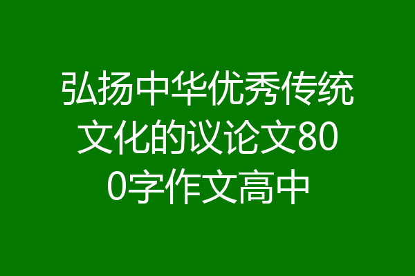 弘扬中华优秀传统文化的议论文800字作文高中