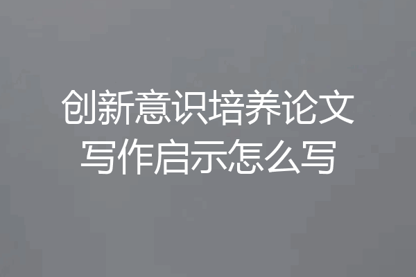 创新意识培养论文写作启示怎么写