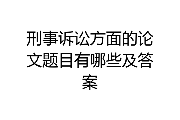刑事诉讼方面的论文题目有哪些及答案