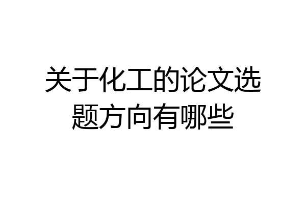 关于化工的论文选题方向有哪些