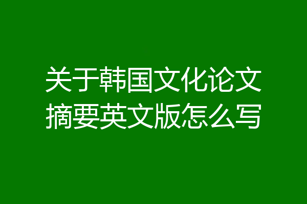 关于韩国文化论文摘要英文版怎么写
