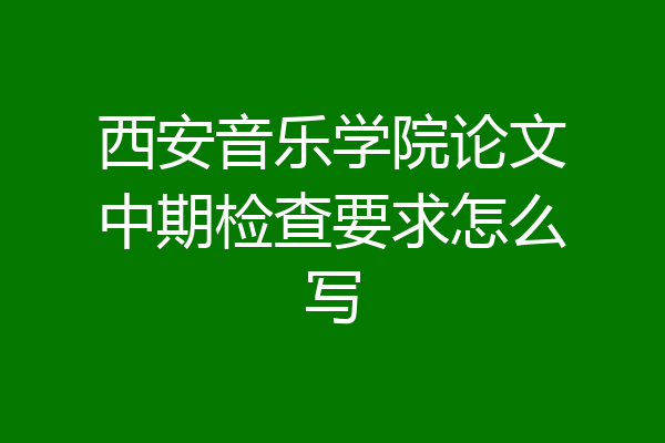 西安音乐学院论文中期检查要求怎么写