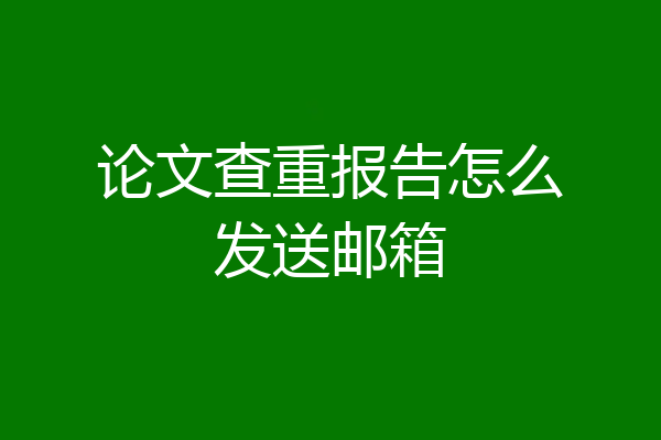 论文查重报告怎么发送邮箱
