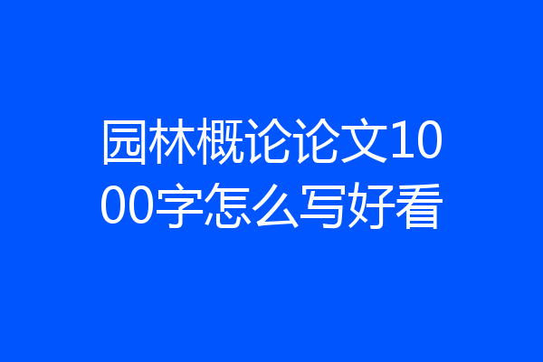 园林概论论文1000字怎么写好看