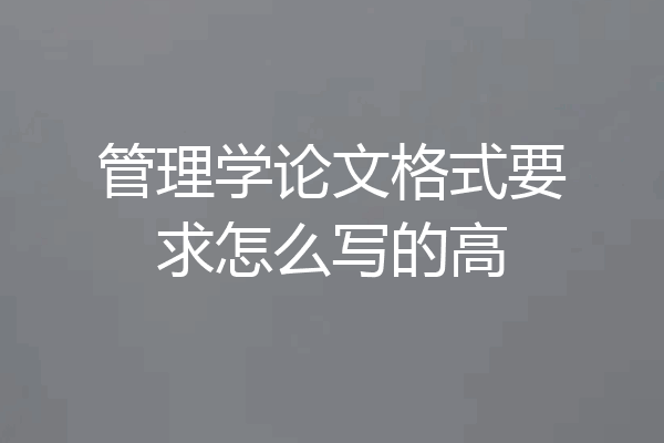 管理学论文格式要求怎么写的高