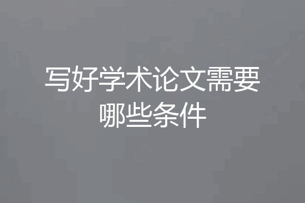 写好学术论文需要哪些条件