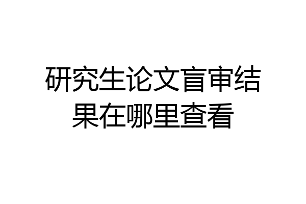 研究生论文盲审结果在哪里查看