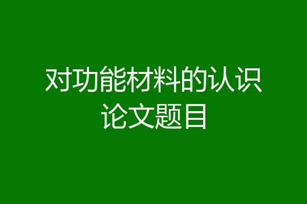 对功能材料的认识论文题目