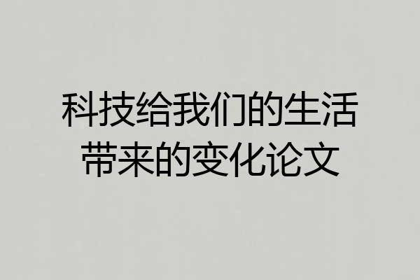 科技给我们的生活带来的变化论文