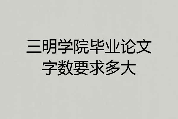 三明学院毕业论文字数要求多大