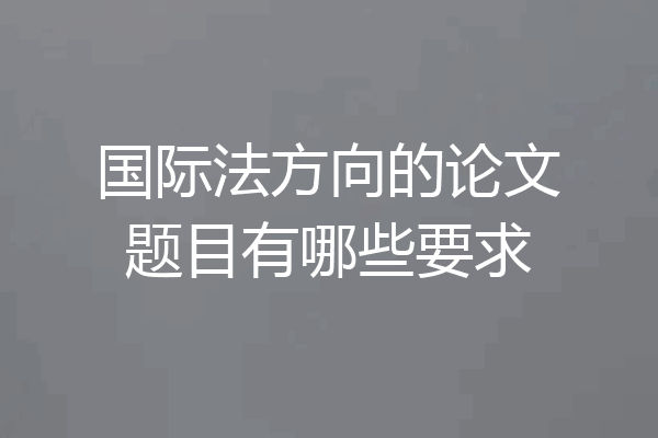 国际法方向的论文题目有哪些要求