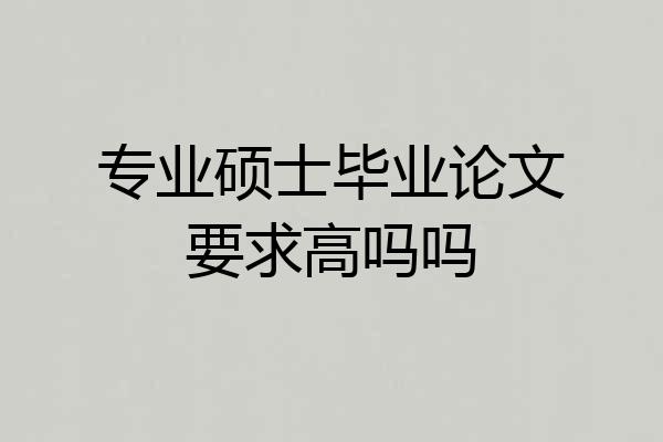 专业硕士毕业论文要求高吗吗