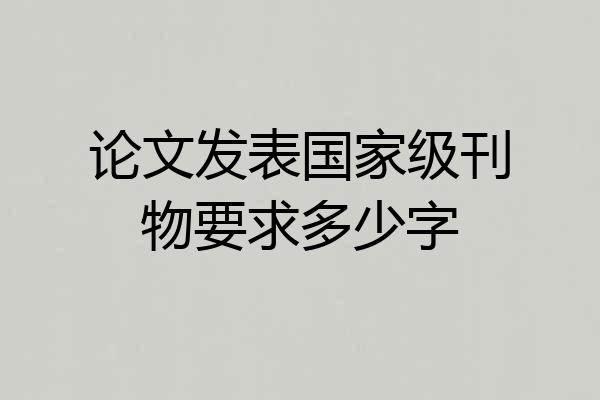 论文发表国家级刊物要求多少字
