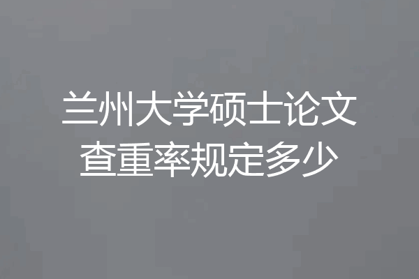 兰州大学硕士论文查重率规定多少