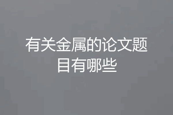 有关金属的论文题目有哪些
