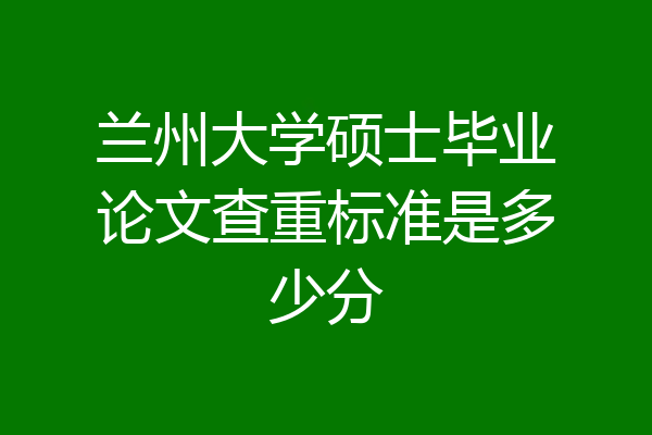 兰州大学硕士毕业论文查重标准是多少分