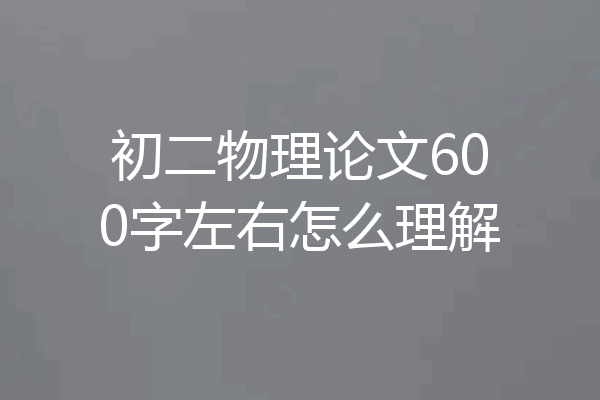 初二物理论文600字左右怎么理解