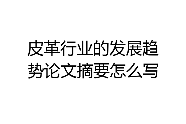 皮革行业的发展趋势论文摘要怎么写