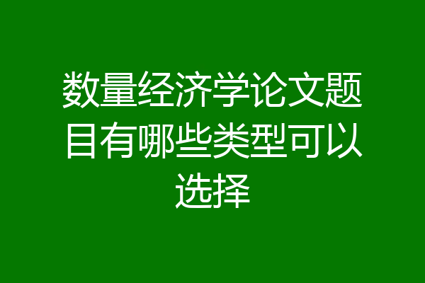 数量经济学论文题目有哪些类型可以选择