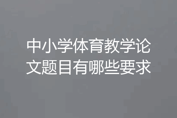 中小学体育教学论文题目有哪些要求