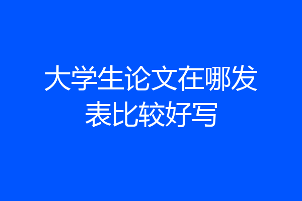 大学生论文在哪发表比较好写