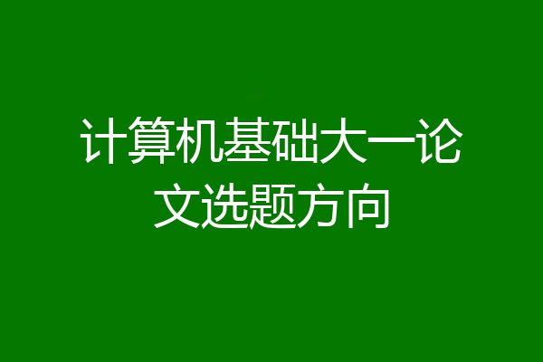 计算机基础大一论文选题方向