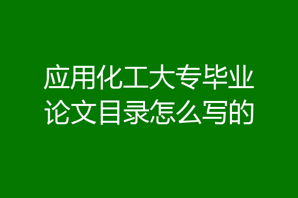 应用化工大专毕业论文目录怎么写的