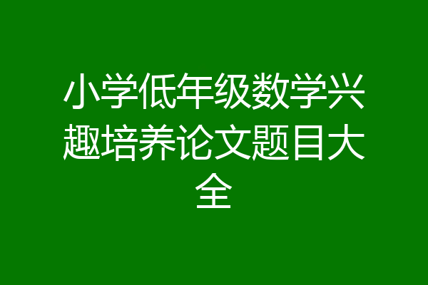 小学低年级数学兴趣培养论文题目大全
