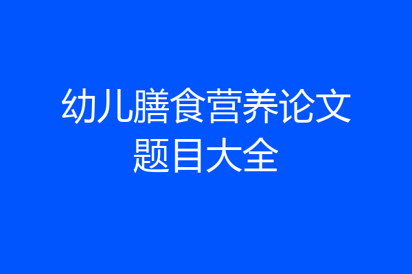 幼儿膳食营养论文题目大全