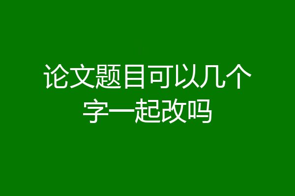 论文题目可以几个字一起改吗